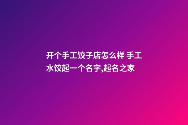 开个手工饺子店怎么样 手工水饺起一个名字,起名之家-第1张-店铺起名-玄机派